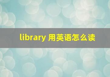 library 用英语怎么读